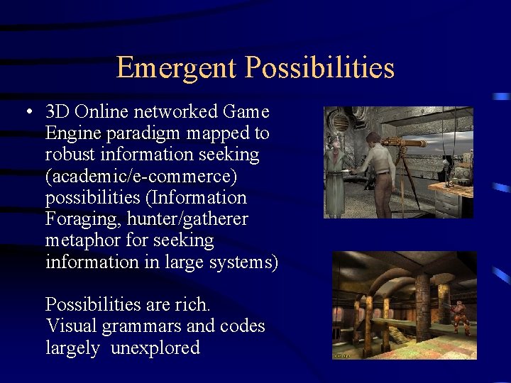 Emergent Possibilities • 3 D Online networked Game Engine paradigm mapped to robust information Emergent Possibilities • 3 D Online networked Game Engine paradigm mapped to robust information