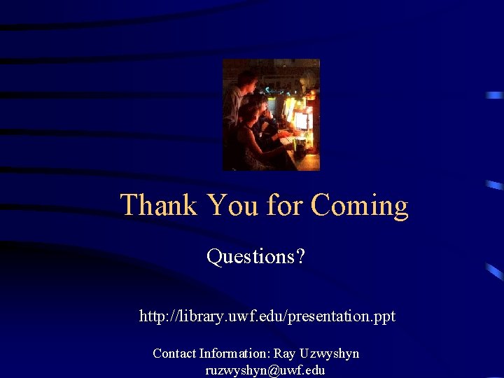 Thank You for Coming Questions? http: //library. uwf. edu/presentation. ppt Contact Information: Ray Uzwyshyn Thank You for Coming Questions? http: //library. uwf. edu/presentation. ppt Contact Information: Ray Uzwyshyn
