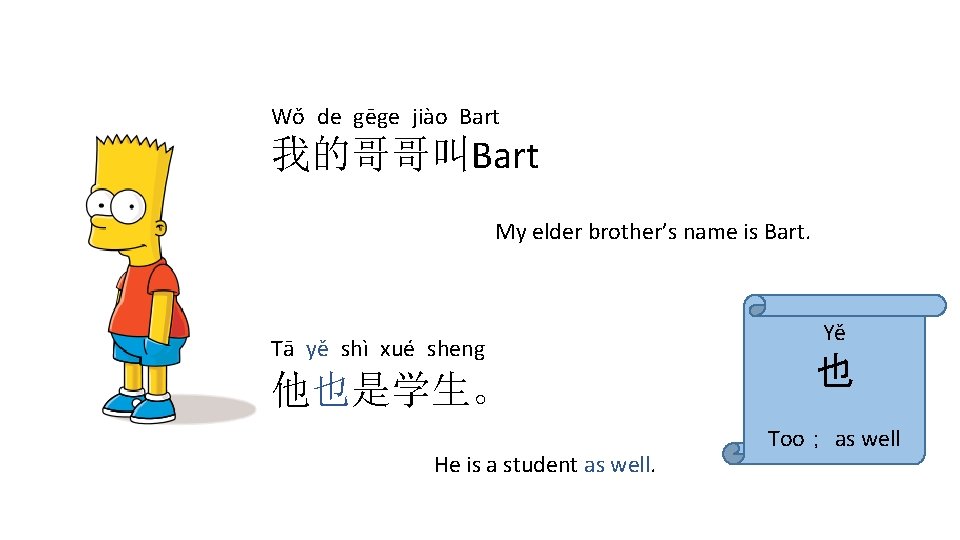 Wǒ de gēge jiào Bart 我的哥哥叫Bart My elder brother’s name is Bart. Tā yě