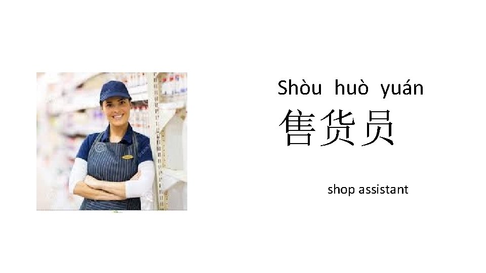 Shòu huò yuán 售货员 shop assistant 