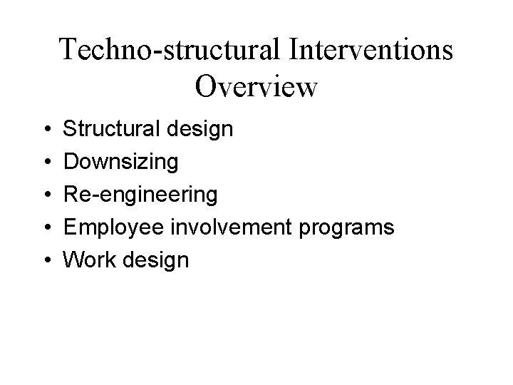 Techno-structural Interventions Overview • • • Structural design Downsizing Re-engineering Employee involvement programs Work