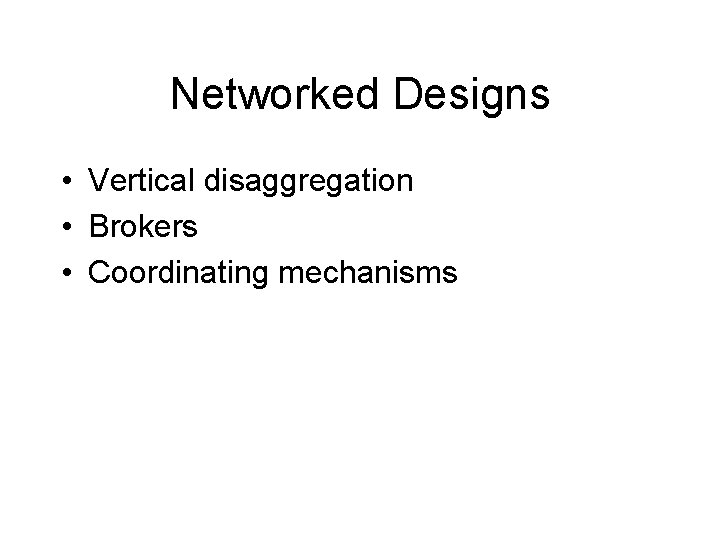 Networked Designs • Vertical disaggregation • Brokers • Coordinating mechanisms 