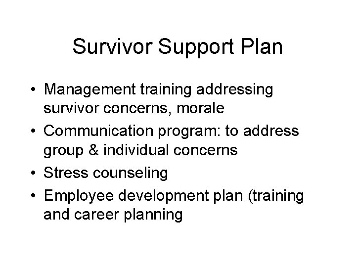 Survivor Support Plan • Management training addressing survivor concerns, morale • Communication program: to
