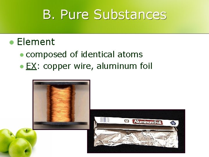 B. Pure Substances l Element composed of identical atoms l EX: copper wire, aluminum