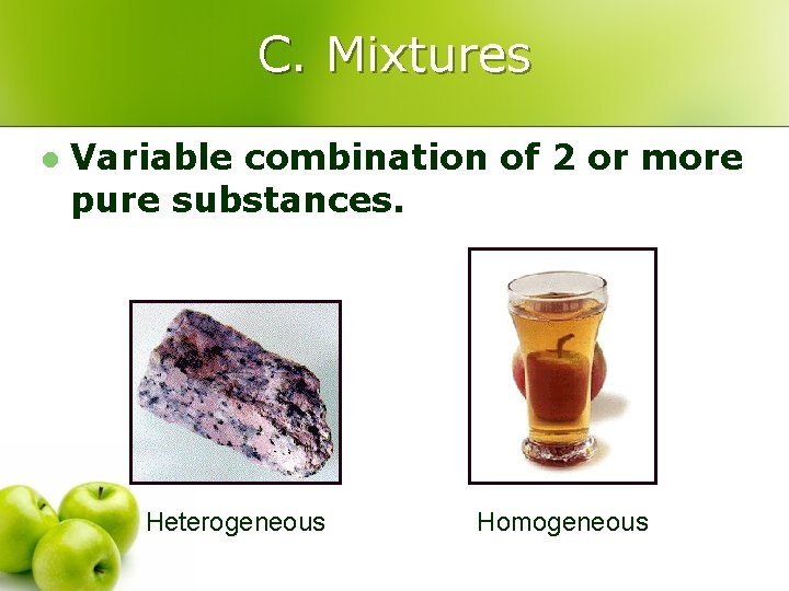 C. Mixtures l Variable combination of 2 or more pure substances. Heterogeneous Homogeneous 