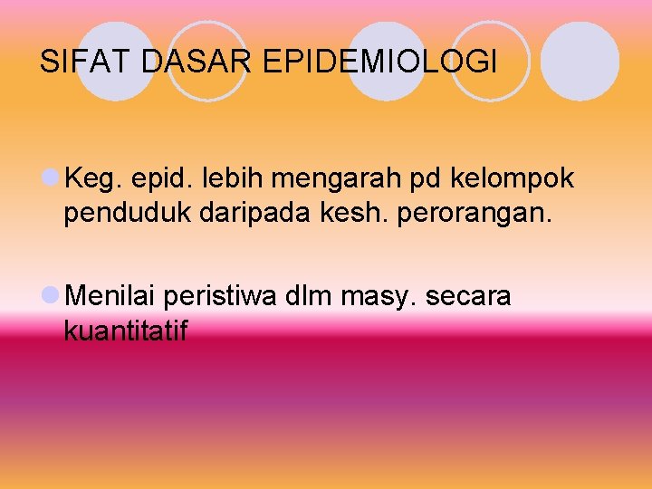 SIFAT DASAR EPIDEMIOLOGI l Keg. epid. lebih mengarah pd kelompok penduduk daripada kesh. perorangan.