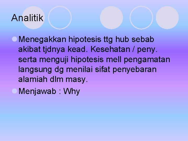 Analitik l Menegakkan hipotesis ttg hub sebab akibat tjdnya kead. Kesehatan / peny. serta