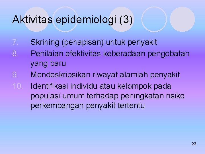 Aktivitas epidemiologi (3) 7. 8. Skrining (penapisan) untuk penyakit Penilaian efektivitas keberadaan pengobatan yang