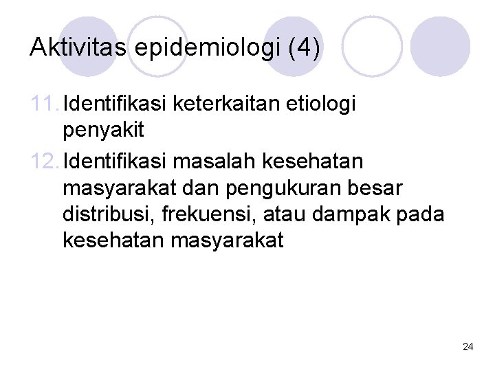 Aktivitas epidemiologi (4) 11. Identifikasi keterkaitan etiologi penyakit 12. Identifikasi masalah kesehatan masyarakat dan