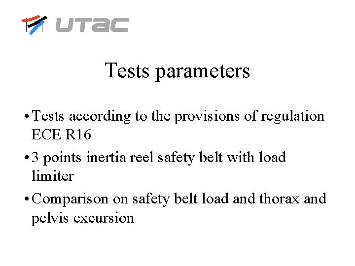 Tests parameters • Tests according to the provisions of regulation ECE R 16 •