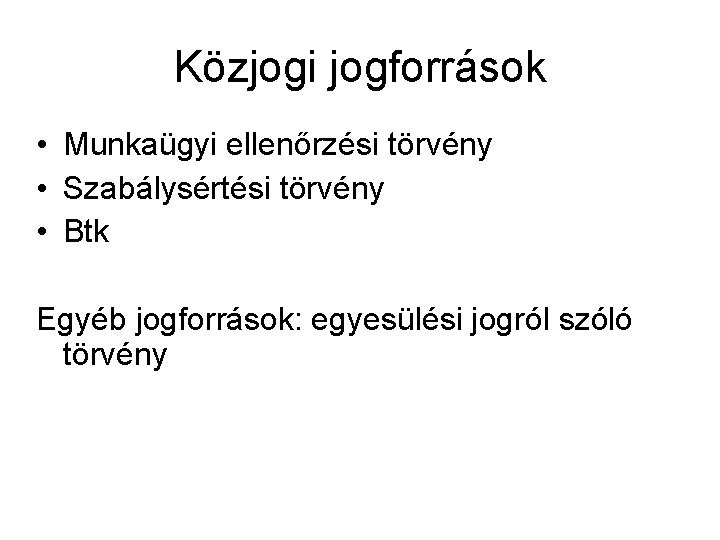 Közjogi jogforrások • Munkaügyi ellenőrzési törvény • Szabálysértési törvény • Btk Egyéb jogforrások: egyesülési