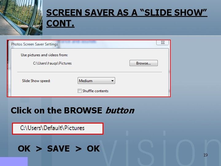 SCREEN SAVER AS A “SLIDE SHOW” CONT. Click on the BROWSE button OK > SCREEN SAVER AS A “SLIDE SHOW” CONT. Click on the BROWSE button OK >