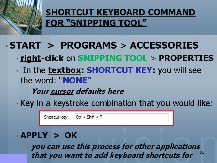 SHORTCUT KEYBOARD COMMAND FOR “SNIPPING TOOL” • START > PROGRAMS > ACCESSORIES • right-click SHORTCUT KEYBOARD COMMAND FOR “SNIPPING TOOL” • START > PROGRAMS > ACCESSORIES • right-click