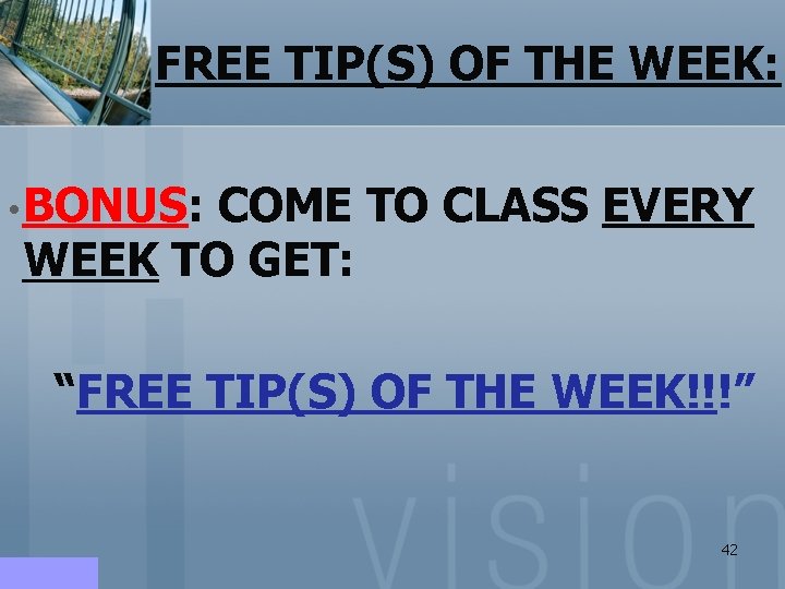 FREE TIP(S) OF THE WEEK: • BONUS: COME TO CLASS EVERY WEEK TO GET: FREE TIP(S) OF THE WEEK: • BONUS: COME TO CLASS EVERY WEEK TO GET:
