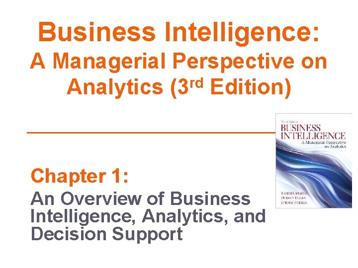 Business Intelligence: A Managerial Perspective on Analytics (3 rd Edition) Chapter 1: An Overview