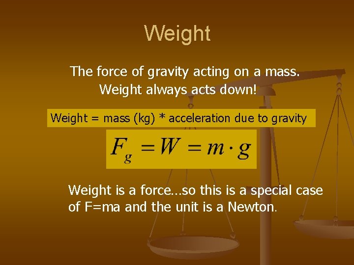 Weight The force of gravity acting on a mass. Weight always acts down! Weight