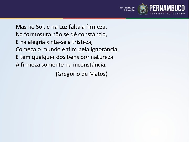  Mas no Sol, e na Luz falta a firmeza, Na formosura não se