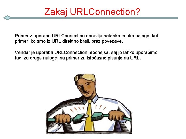 Zakaj URLConnection? Primer z uporabo URLConnection opravlja natanko enako nalogo, kot primer, ko smo