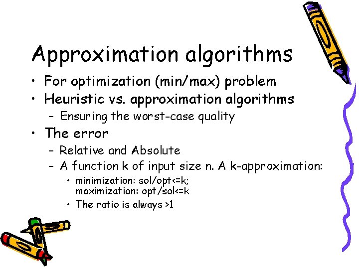 Approximation algorithms • For optimization (min/max) problem • Heuristic vs. approximation algorithms – Ensuring