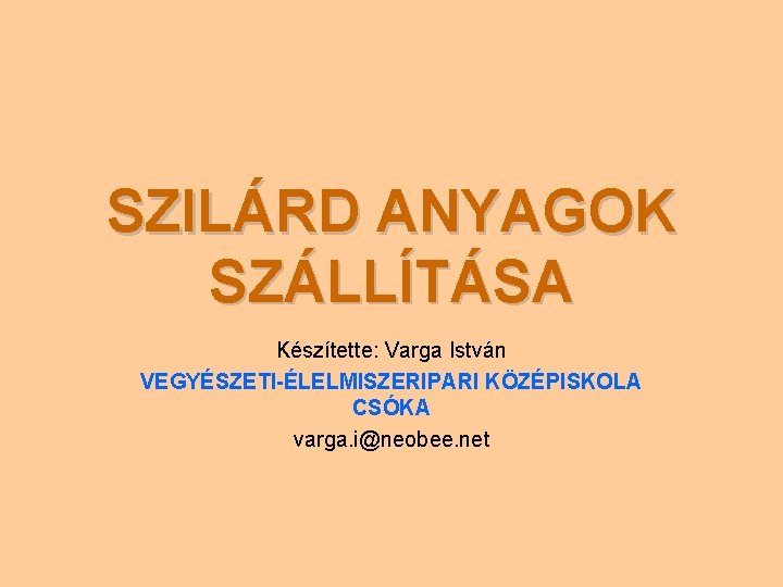 SZILÁRD ANYAGOK SZÁLLÍTÁSA Készítette: Varga István VEGYÉSZETI-ÉLELMISZERIPARI KÖZÉPISKOLA CSÓKA varga. i@neobee. net 