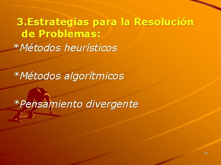 3. Estrategias para la Resolución de Problemas: *Métodos heurísticos *Métodos algorítmicos *Pensamiento divergente 24 3. Estrategias para la Resolución de Problemas: *Métodos heurísticos *Métodos algorítmicos *Pensamiento divergente 24