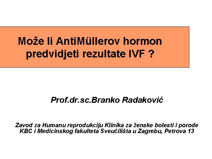 Može li Anti. Müllerov hormon predvidjeti rezultate IVF ? Prof. dr. sc. Branko Radaković