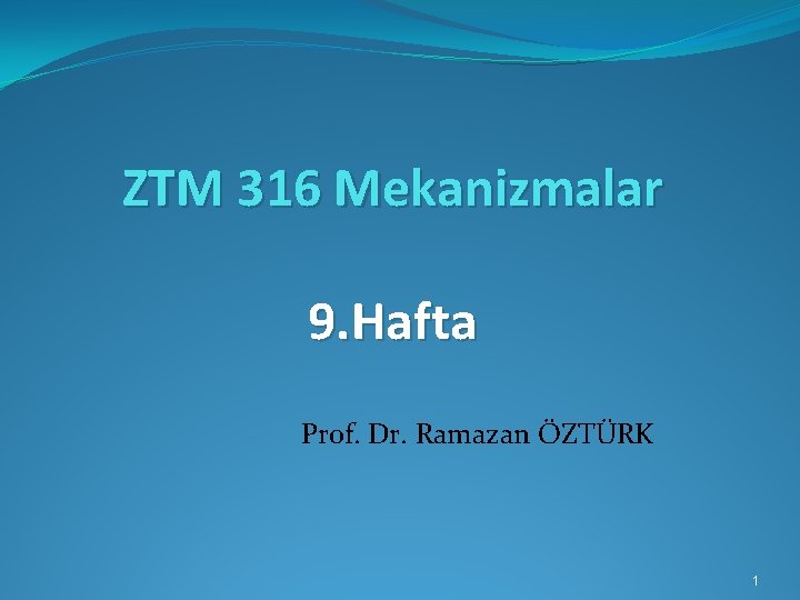 ZTM 316 Mekanizmalar 9. Hafta Prof. Dr. Ramazan ÖZTÜRK 1 