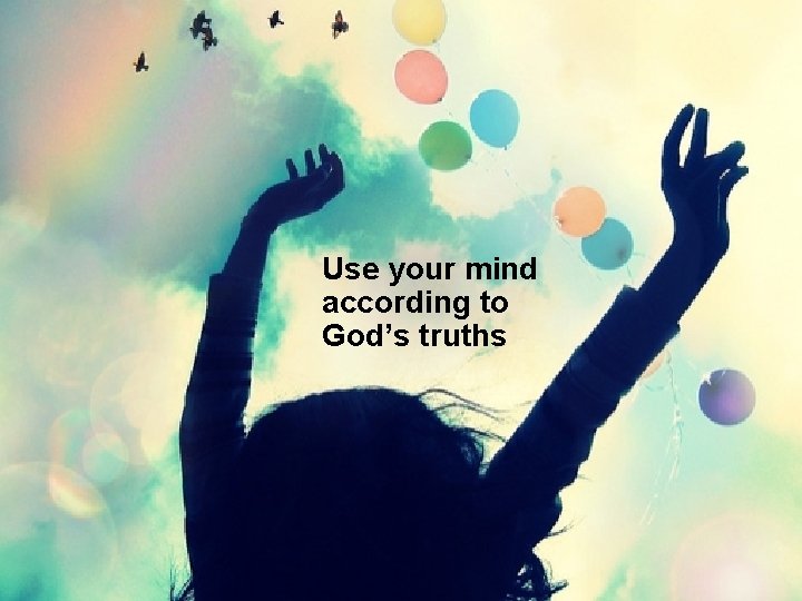 Use your mind according to God’s truths 