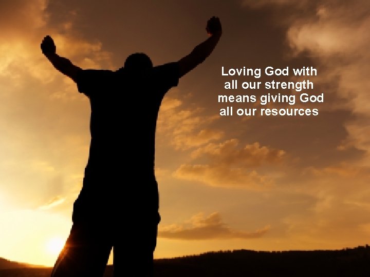 Loving God with all our strength means giving God all our resources 