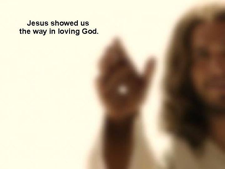 Jesus showed us the way in loving God. 