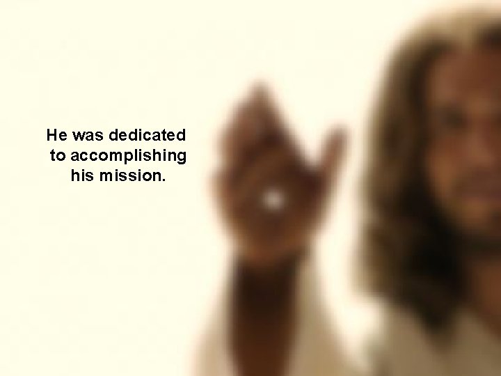 He was dedicated to accomplishing his mission. 