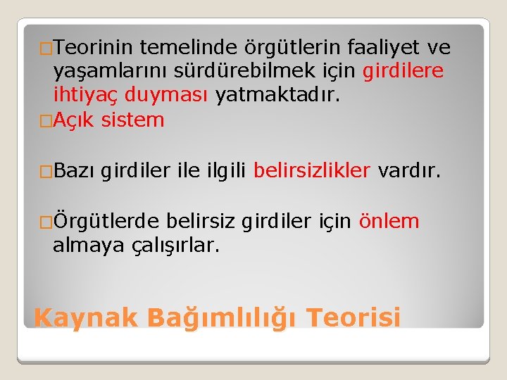 �Teorinin temelinde örgütlerin faaliyet ve yaşamlarını sürdürebilmek için girdilere ihtiyaç duyması yatmaktadır. �Açık sistem