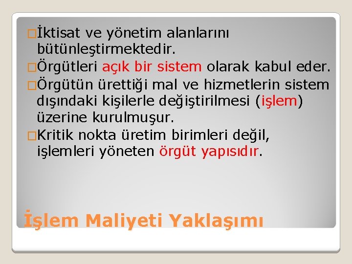 �İktisat ve yönetim alanlarını bütünleştirmektedir. �Örgütleri açık bir sistem olarak kabul eder. �Örgütün ürettiği