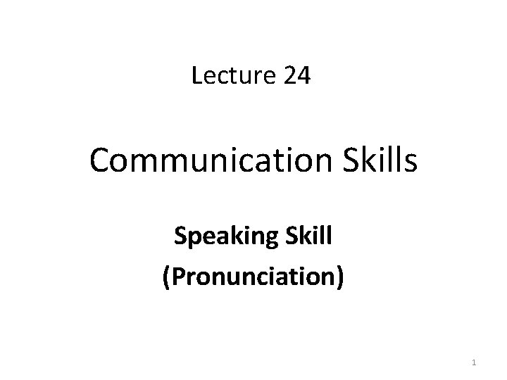 Lecture 24 Communication Skills Speaking Skill (Pronunciation) 1 