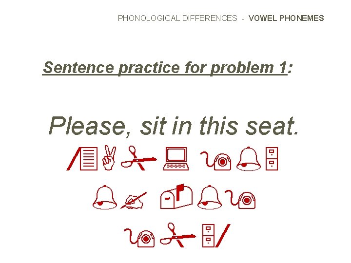PHONOLOGICAL DIFFERENCES - VOWEL PHONEMES Sentence practice for problem 1: Please, sit in this