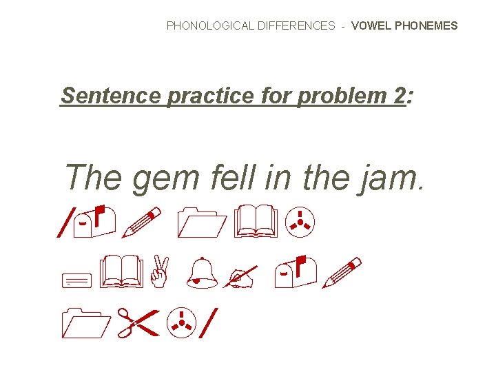 PHONOLOGICAL DIFFERENCES - VOWEL PHONEMES Sentence practice for problem 2: The gem fell in