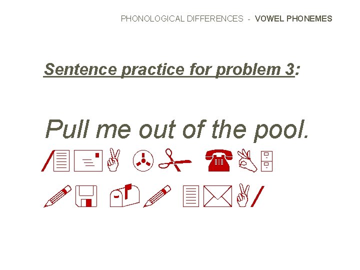 PHONOLOGICAL DIFFERENCES - VOWEL PHONEMES Sentence practice for problem 3: Pull me out of
