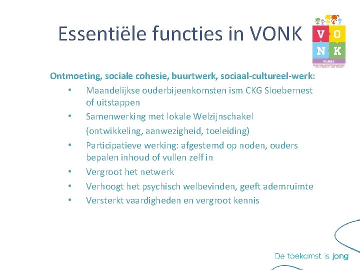 Essentiële functies in VONK Ontmoeting, sociale cohesie, buurtwerk, sociaal-cultureel-werk: • Maandelijkse ouderbijeenkomsten ism CKG