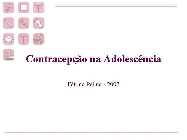 Contracepção na Adolescência Fátima Palma - 2007 