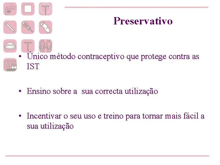 Preservativo • Único método contraceptivo que protege contra as IST • Ensino sobre a