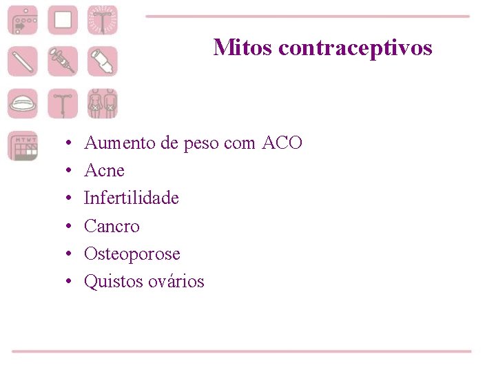 Mitos contraceptivos • • • Aumento de peso com ACO Acne Infertilidade Cancro Osteoporose
