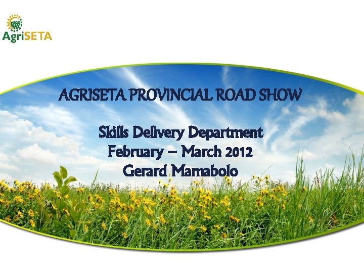 AGRISETA PROVINCIAL ROAD SHOW Skills Delivery Department February – March 2012 Gerard Mamabolo 