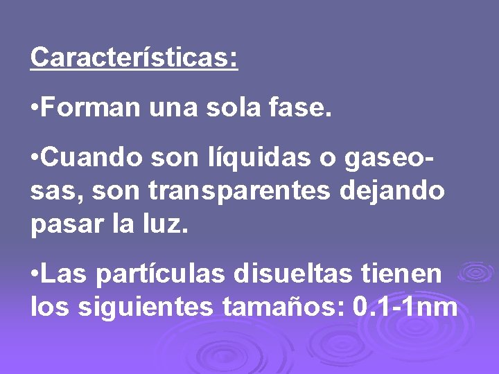 Características: • Forman una sola fase. • Cuando son líquidas o gaseosas, son transparentes