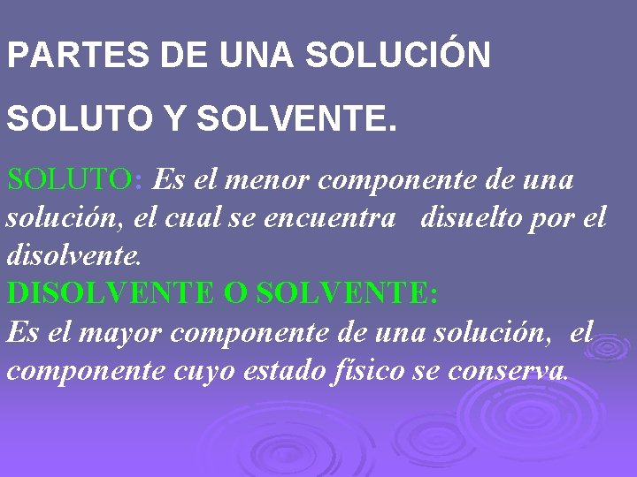 PARTES DE UNA SOLUCIÓN SOLUTO Y SOLVENTE. SOLUTO: Es el menor componente de una