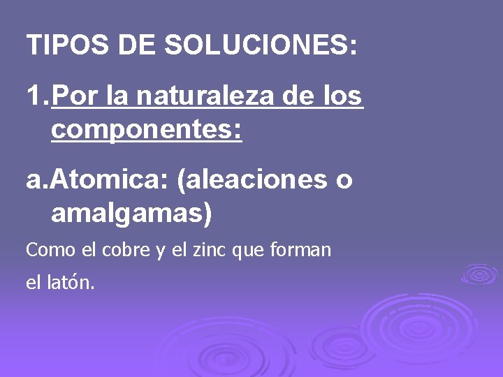 TIPOS DE SOLUCIONES: 1. Por la naturaleza de los componentes: a. Atomica: (aleaciones o