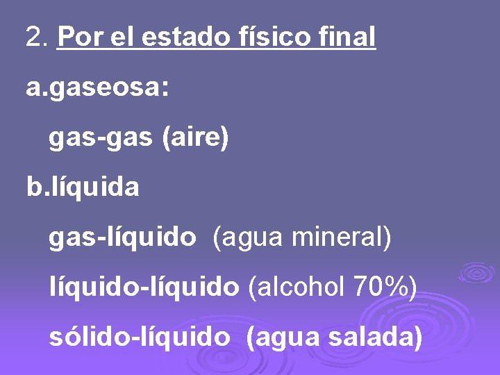 2. Por el estado físico final a. gaseosa: gas-gas (aire) b. líquida gas-líquido (agua