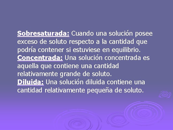 Sobresaturada: Cuando una solución posee exceso de soluto respecto a la cantidad que podría