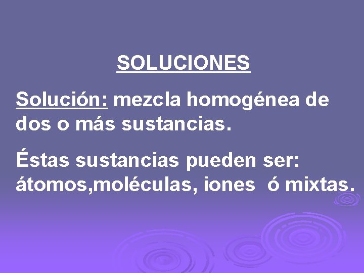 SOLUCIONES Solución: mezcla homogénea de dos o más sustancias. Éstas sustancias pueden ser: átomos,