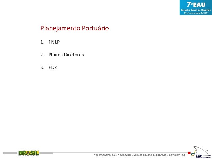 Planejamento Portuário 1. PNLP 2. Planos Diretores 3. PDZ ROGÉRIO MENESCAL - 7º ENCONTRO