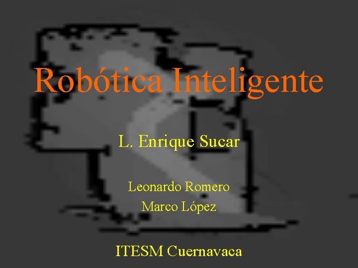 Robótica Inteligente L. Enrique Sucar Leonardo Romero Marco López ITESM Cuernavaca 